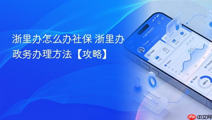 浙里办怎么办社保 浙里办政务办理方法【攻略】
