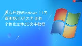 怎么开启Windows 11内置画图3D艺术字 创作个性化立体3D文字教程