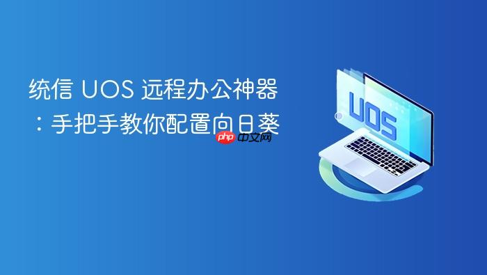 统信 uos 远程办公神器:手把手教你配置向日葵