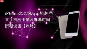 iphone怎么给app加密 苹果手机应用锁及屏幕时间限制设置【攻略】