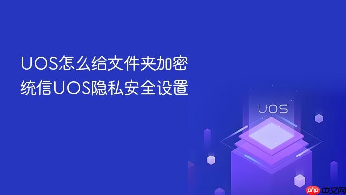 uos怎么给文件夹加密 统信uos隐私安全设置
