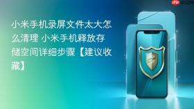 小米手机录屏文件太大怎么清理 小米手机释放存储空间详细步骤【建议收藏】