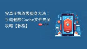 安卓手机终极瘦身大法:手动删除cache文件夹全攻略【教程】