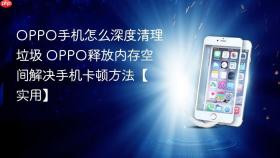 OPPO手机怎么深度清理垃圾 OPPO释放内存空间解决手机卡顿方法【实用】