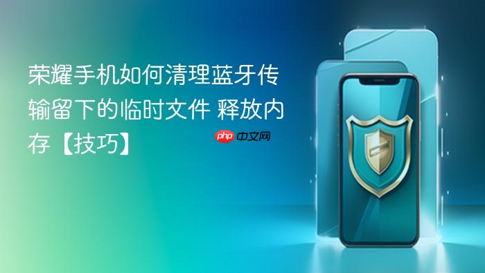 荣耀手机如何清理蓝牙传输留下的临时文件 释放内存【技巧】