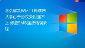 怎么解决win11局域网共享由于协议受阻连不上 修复smb连接错误教程