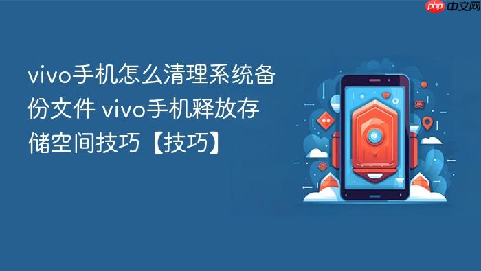 vivo手机怎么清理系统备份文件 vivo手机释放存储空间技巧【技巧】