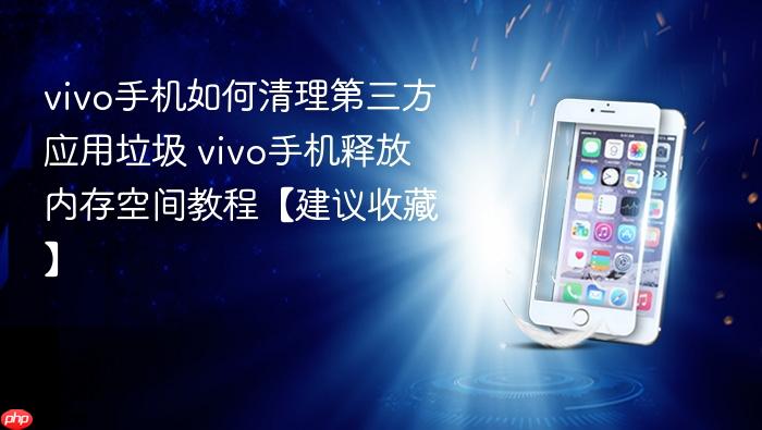 vivo手机如何清理第三方应用垃圾 vivo手机释放内存空间教程【建议收藏】