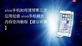 vivo手机如何清理第三方应用垃圾 vivo手机释放内存空间教程【建议收藏】