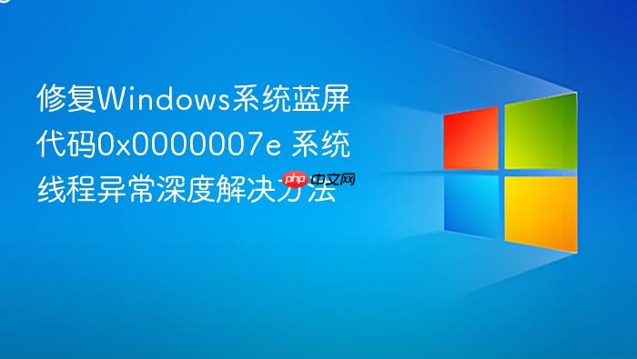 修复windows系统蓝屏代码0x0000007e 系统线程异常深度解决方法