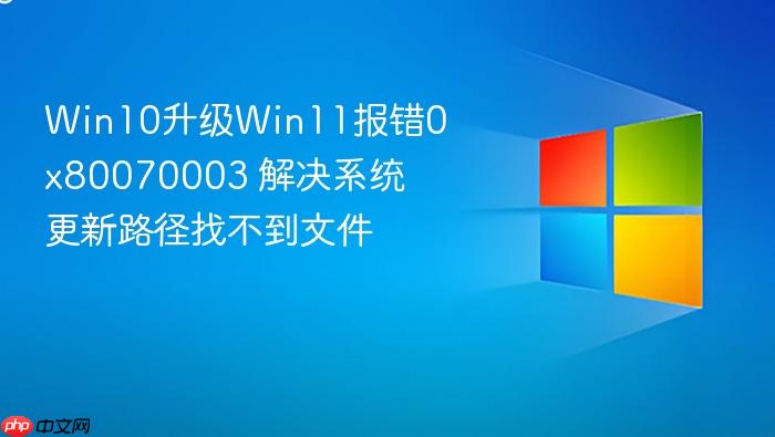 win10升级win11报错0x80070003 解决系统更新路径找不到文件