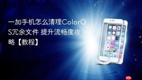 一加手机怎么清理coloros冗余文件 提升流畅度攻略【教程】