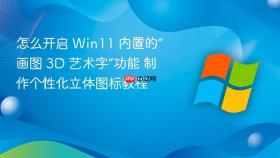 怎么开启 win11 内置的“画图 3d 艺术字”功能 制作个性化立体图标教程