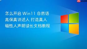 怎么开启 win11 自然语高保真讲述人 打造真人磁性人声朗读长文档教程