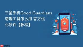 三星手机Good Guardians清理工具怎么用 官方优化软件【教程】