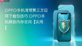 OPPO手机清理第三方应用下载包技巧 OPPO手机释放内存空间【实用】