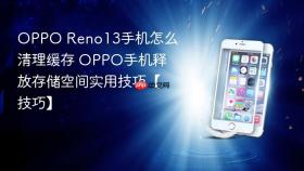 oppo reno13手机怎么清理缓存 oppo手机释放存储空间实用技巧【技巧】