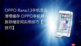 OPPO Reno13手机怎么清理缓存 OPPO手机释放存储空间实用技巧【技巧】