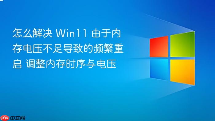 怎么解决 win11 由于内存电压不足导致的频繁重启 调整内存时序与电压