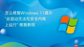 怎么修复windows 11提示“此驱动无法在安全内核上运行” 修复教程