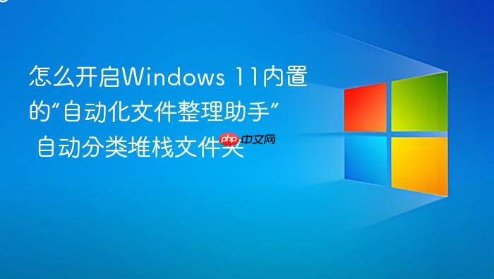 怎么开启windows 11内置的“自动化文件整理助手” 自动分类堆栈文件夹