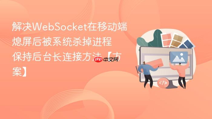 解决websocket在移动端熄屏后被系统杀掉进程 保持后台长连接方法【方案】