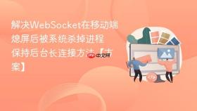 解决websocket在移动端熄屏后被系统杀掉进程 保持后台长连接方法【方案】