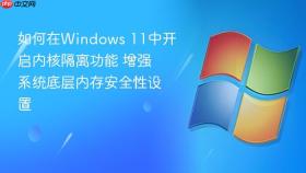 如何在windows 11中开启内核隔离功能 增强系统底层内存安全性设置