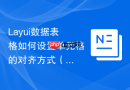 Layui数据表格如何设置单元格的对齐方式（左中右）