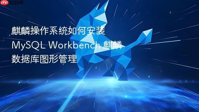 麒麟操作系统如何安装mysql workbench 麒麟数据库图形管理