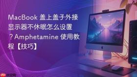 macbook 盖上盖子外接显示器不休眠怎么设置?amphetamine 使用教程【技巧】