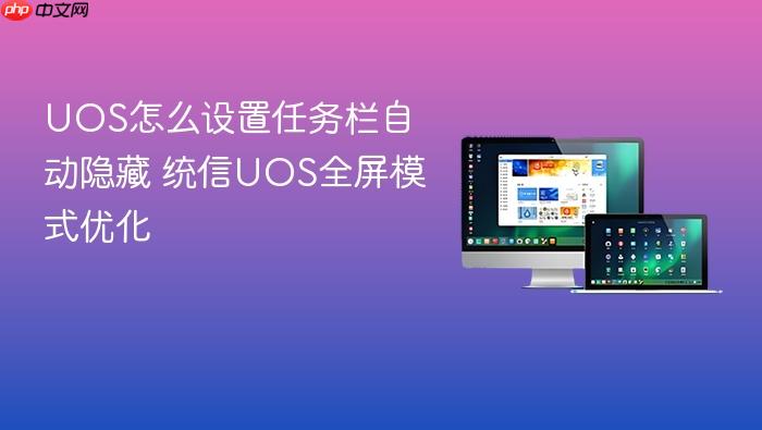 uos怎么设置任务栏自动隐藏 统信uos全屏模式优化