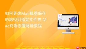 如何更改mac截图保存的路径到指定文件夹 mac终端设置路径教程