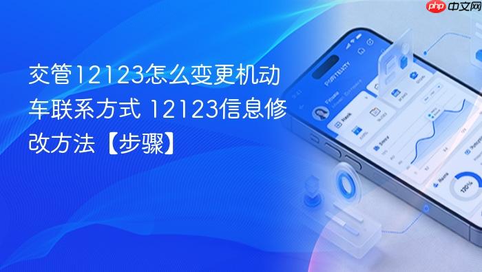 交管12123怎么变更机动车联系方式 12123信息修改方法【步骤】