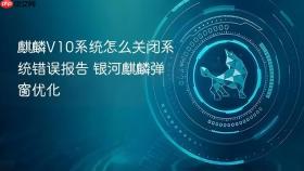 麒麟v10系统怎么关闭系统错误报告 银河麒麟弹窗优化