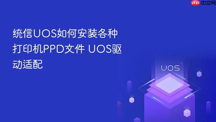 统信uos如何安装各种打印机ppd文件 uos驱动适配