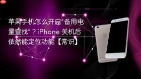苹果手机怎么开启“备用电量查找”?iphone 关机后依然能定位功能【常识】