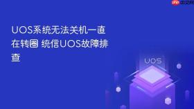 UOS系统无法关机一直在转圈 统信UOS故障排查