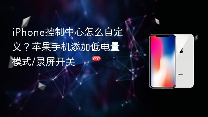 iphone控制中心怎么自定义？苹果手机添加低电量模式/录屏开关