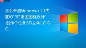 怎么开启Windows 11内置的“3D画图图标设计” 创作个性化3D立体LOGO