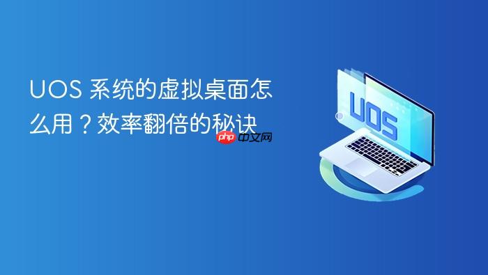 uos 系统的虚拟桌面怎么用？效率翻倍的秘诀