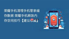 荣耀手机清理手机管家缓存数据 荣耀手机释放内存空间技巧【建议收藏】