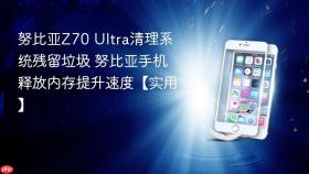 努比亚z70 ultra清理系统残留垃圾 努比亚手机释放内存提升速度【实用】