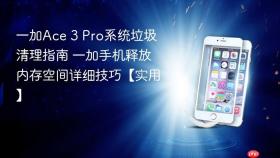 一加Ace 3 Pro系统垃圾清理指南 一加手机释放内存空间详细技巧【实用】