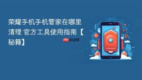 荣耀手机手机管家在哪里清理 官方工具使用指南【秘籍】