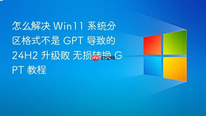 怎么解决 win11 系统分区格式不是 gpt 导致的 24h2 升级败 无损转换 gpt 教程