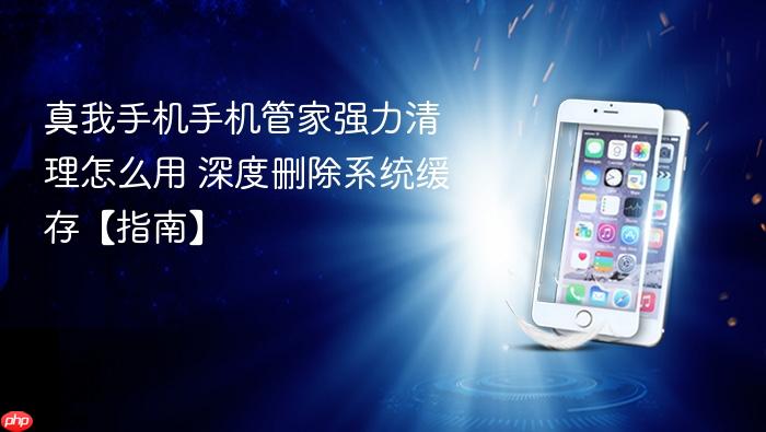真我手机手机管家强力清理怎么用 深度删除系统缓存【指南】