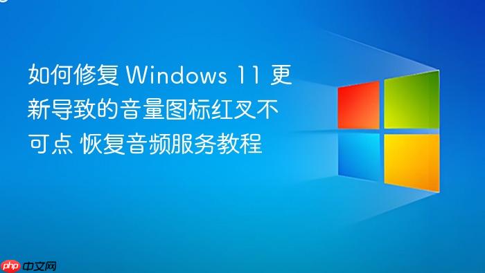 如何修复 windows 11 更新导致的音量图标红叉不可点 恢复音频服务教程