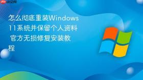 怎么彻底重装windows 11系统并保留个人资料 官方无损修复安装教程