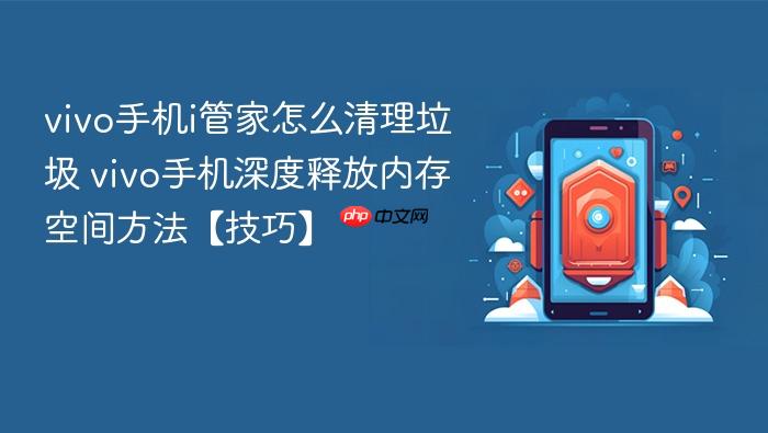 vivo手机i管家怎么清理垃圾 vivo手机深度释放内存空间方法【技巧】